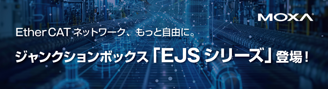 バナー画像:EtherCATネットワーク、もっと自由に。ジャンクションボックス「EJSシリーズ」登場!