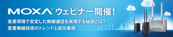 【Moxa ウェビナー】9月28日 (木) 「産業現場で安定した無線通信を実現する秘訣とは？産業無線技術のトレンドと成功事例」を開催！